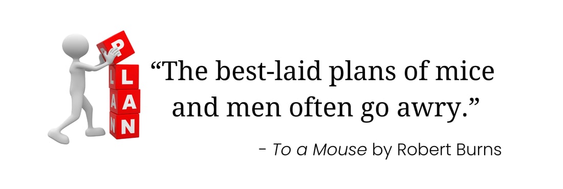 "The best-laid plans of mice and men often go awry." - To a Mouse by Robert Burns